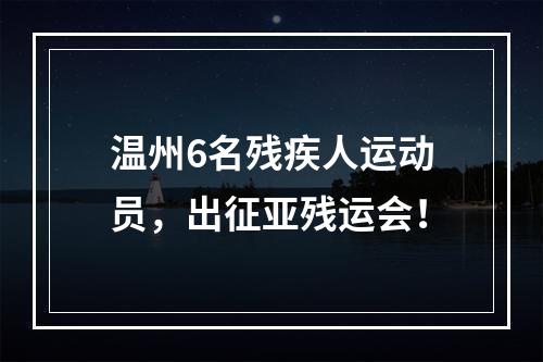 温州6名残疾人运动员，出征亚残运会！