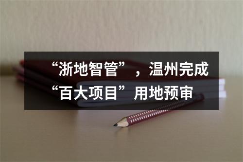 “浙地智管”，温州完成“百大项目”用地预审