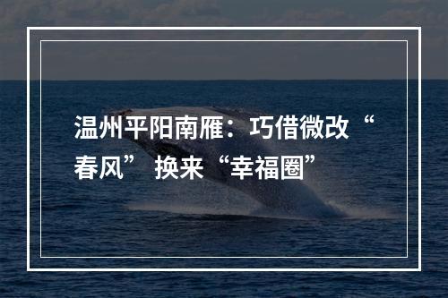 温州平阳南雁：巧借微改“春风” 换来“幸福圈”