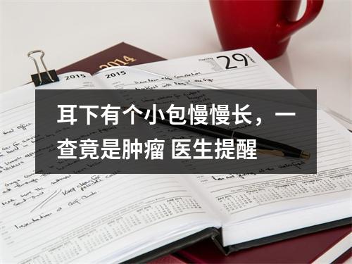 耳下有个小包慢慢长，一查竟是肿瘤 医生提醒