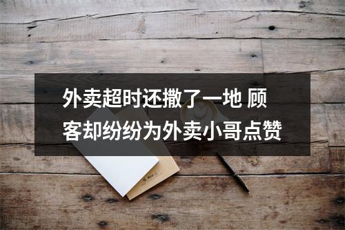 外卖超时还撒了一地 顾客却纷纷为外卖小哥点赞