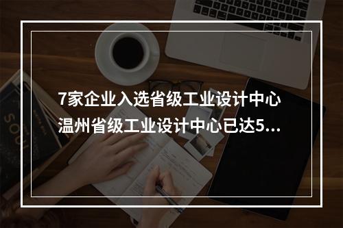 7家企业入选省级工业设计中心 温州省级工业设计中心已达56家