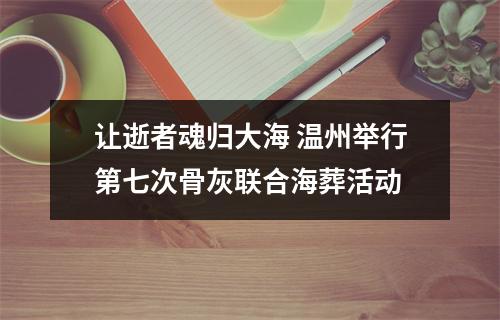 让逝者魂归大海 温州举行第七次骨灰联合海葬活动