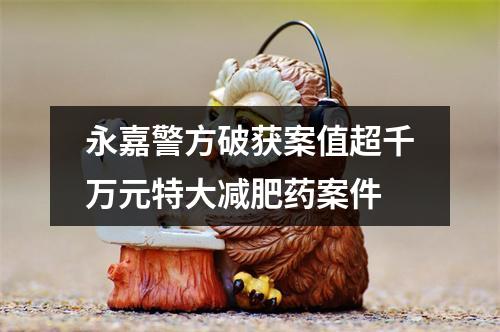 永嘉警方破获案值超千万元特大减肥药案件