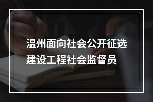 温州面向社会公开征选建设工程社会监督员