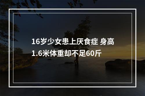 16岁少女患上厌食症 身高1.6米体重却不足60斤