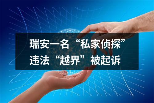 瑞安一名“私家侦探”违法“越界”被起诉