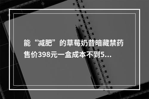 能“减肥”的草莓奶昔暗藏禁药 售价398元一盒成本不到5元