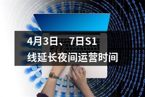4月3日、7日S1线延长夜间运营时间