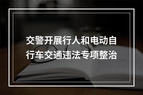 交警开展行人和电动自行车交通违法专项整治