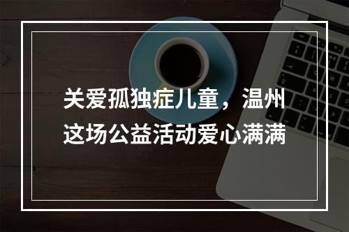 关爱孤独症儿童，温州这场公益活动爱心满满