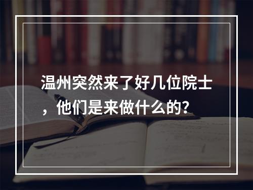 温州突然来了好几位院士，他们是来做什么的？