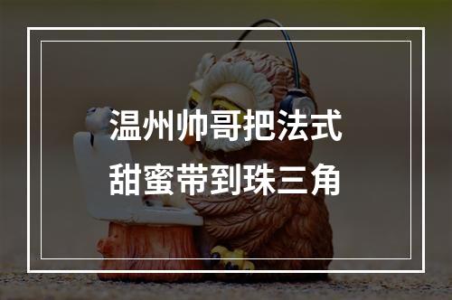 温州帅哥把法式甜蜜带到珠三角
