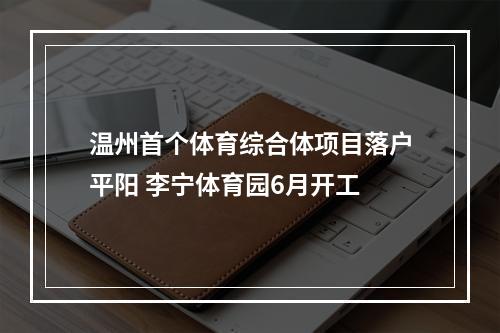 温州首个体育综合体项目落户平阳 李宁体育园6月开工