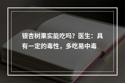 银杏树果实能吃吗？医生：具有一定的毒性，多吃易中毒