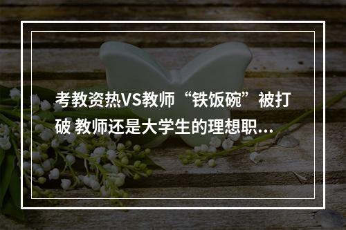 考教资热VS教师“铁饭碗”被打破 教师还是大学生的理想职业吗？