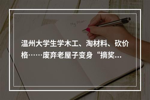 温州大学生学木工、淘材料、砍价格……废弃老屋子变身“摘奖木工坊”