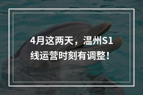 4月这两天，温州S1线运营时刻有调整！
