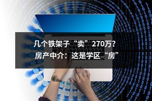 几个铁架子“卖”270万？ 房产中介：这是学区“房”