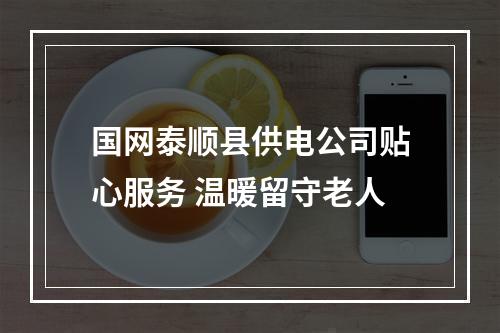 国网泰顺县供电公司贴心服务 温暖留守老人