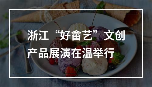 浙江“好畲艺”文创产品展演在温举行