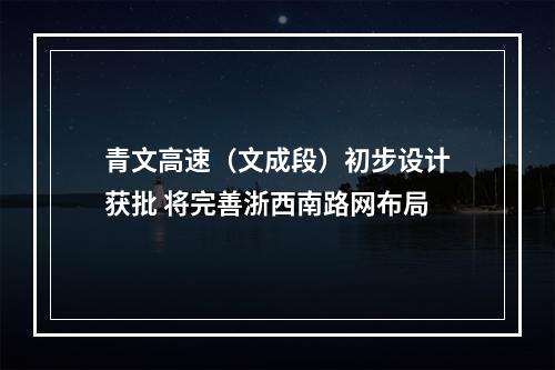 青文高速（文成段）初步设计获批 将完善浙西南路网布局