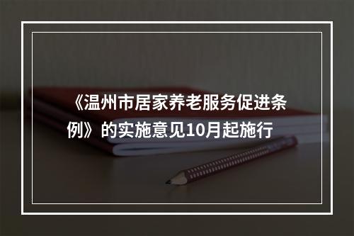 《温州市居家养老服务促进条例》的实施意见10月起施行