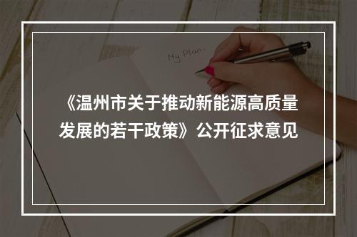 《温州市关于推动新能源高质量发展的若干政策》公开征求意见