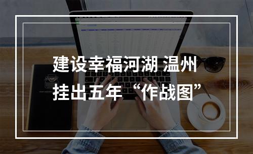 建设幸福河湖 温州挂出五年“作战图”