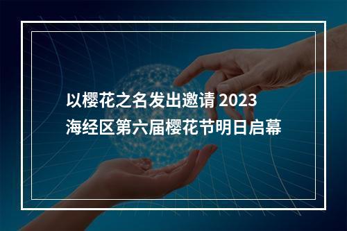 以樱花之名发出邀请 2023海经区第六届樱花节明日启幕