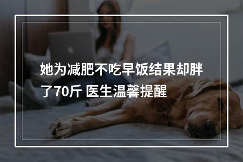 她为减肥不吃早饭结果却胖了70斤 医生温馨提醒