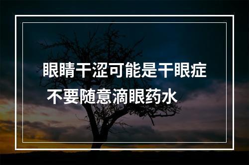 眼睛干涩可能是干眼症 不要随意滴眼药水