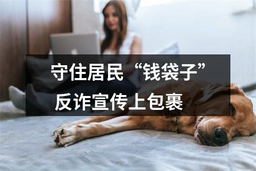 守住居民“钱袋子” 反诈宣传上包裹