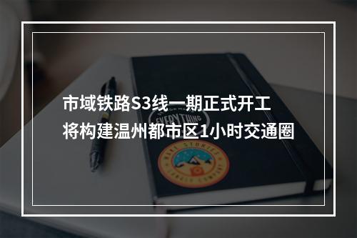 市域铁路S3线一期正式开工 将构建温州都市区1小时交通圈