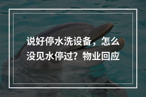 说好停水洗设备，怎么没见水停过？物业回应