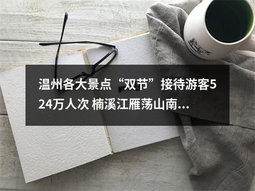 温州各大景点“双节”接待游客524万人次 楠溪江雁荡山南塘排名前三