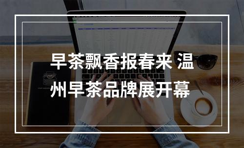 早茶飘香报春来 温州早茶品牌展开幕