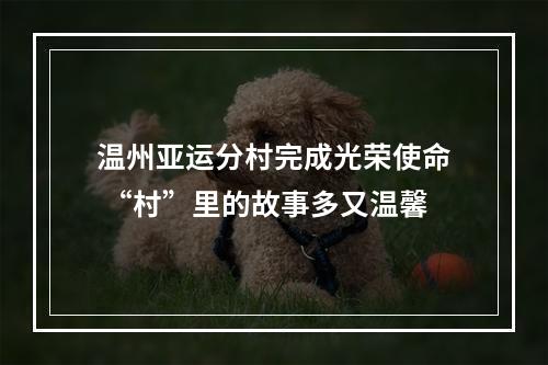 温州亚运分村完成光荣使命 “村”里的故事多又温馨