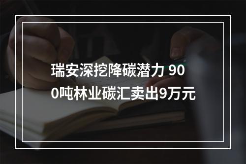 瑞安深挖降碳潜力 900吨林业碳汇卖出9万元