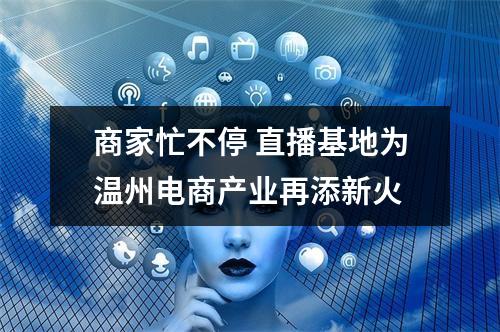 商家忙不停 直播基地为温州电商产业再添新火