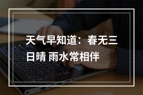 天气早知道：春无三日晴 雨水常相伴