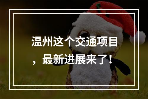 温州这个交通项目，最新进展来了！