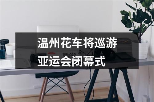 温州花车将巡游亚运会闭幕式