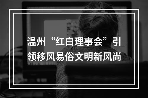 温州“红白理事会”引领移风易俗文明新风尚