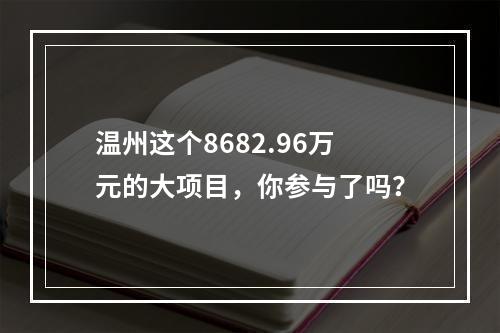 温州这个8682.96万元的大项目，你参与了吗？