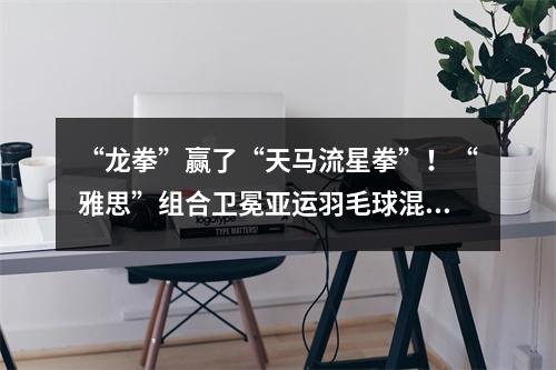 “龙拳”赢了“天马流星拳”！“雅思”组合卫冕亚运羽毛球混双冠军