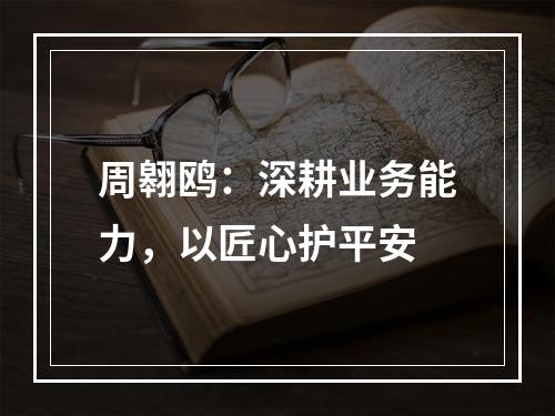 周翱鸥：深耕业务能力，以匠心护平安