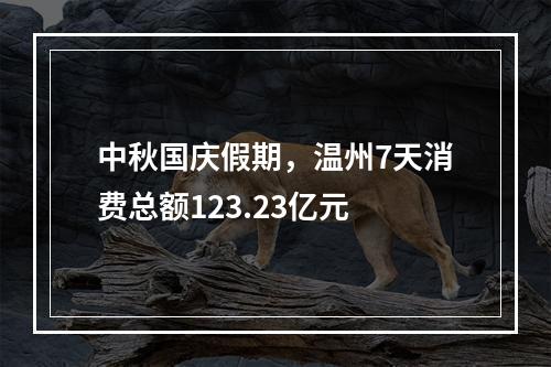 中秋国庆假期，温州7天消费总额123.23亿元