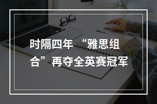 时隔四年 “雅思组合”再夺全英赛冠军