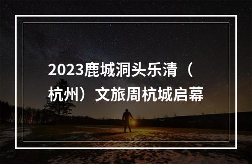 2023鹿城洞头乐清（杭州）文旅周杭城启幕